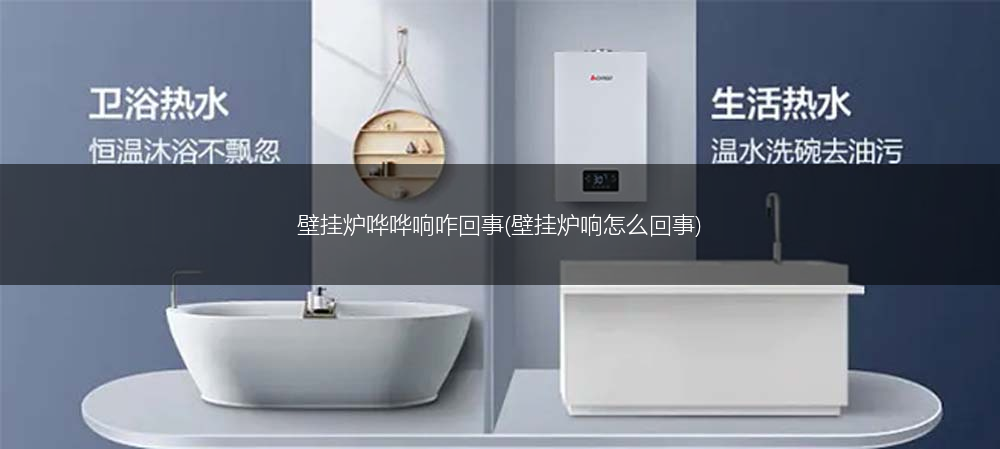 壁挂炉哗哗响咋回事(壁挂炉响怎么回事)