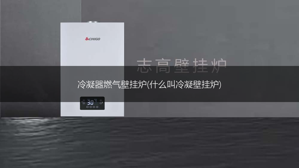 冷凝器燃气壁挂炉(什么叫冷凝壁挂炉)