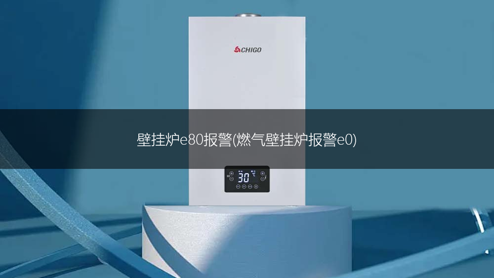 壁挂炉e80报警(燃气壁挂炉报警e0)