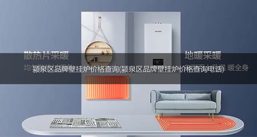 颍泉区品牌壁挂炉价格查询(颍泉区品牌壁挂炉价格查询电话)