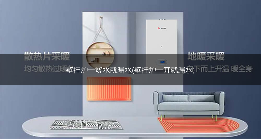 壁挂炉一烧水就漏水(壁挂炉一开就漏水)