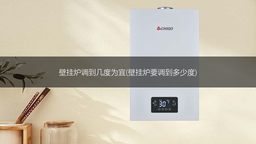 壁挂炉调到几度为宜(壁挂炉要调到多少度)