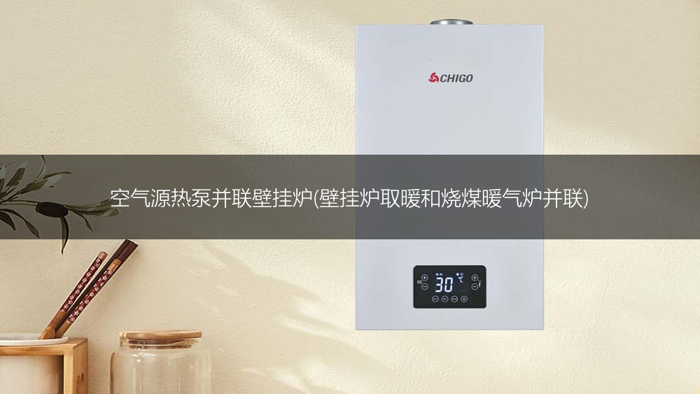 空气源热泵并联壁挂炉(壁挂炉取暖和烧煤暖气炉并联)