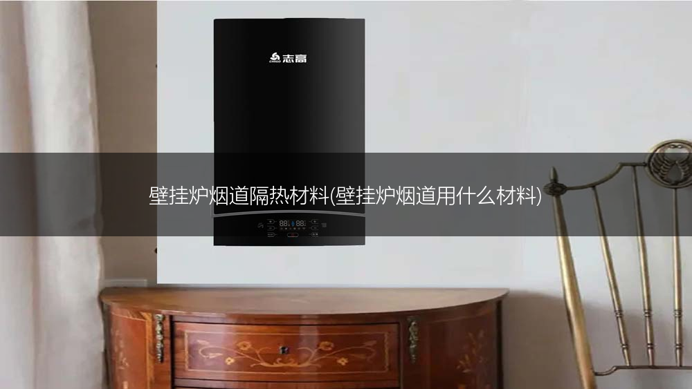 壁挂炉烟道隔热材料(壁挂炉烟道用什么材料)