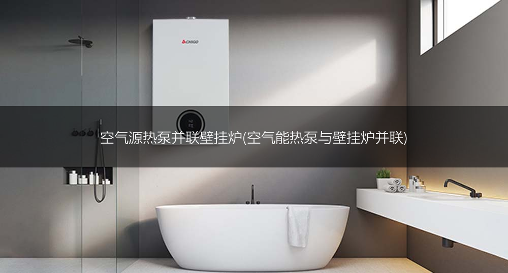 空气源热泵并联壁挂炉(空气能热泵与壁挂炉并联)