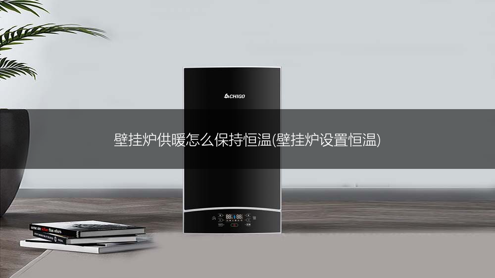 壁挂炉供暖怎么保持恒温(壁挂炉设置恒温)