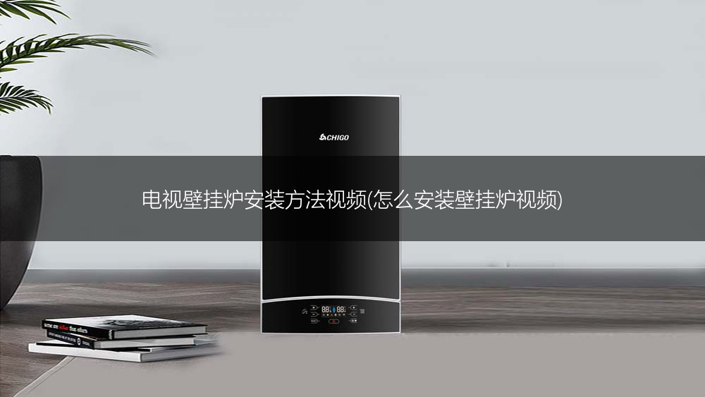 电视壁挂炉安装方法视频(怎么安装壁挂炉视频)