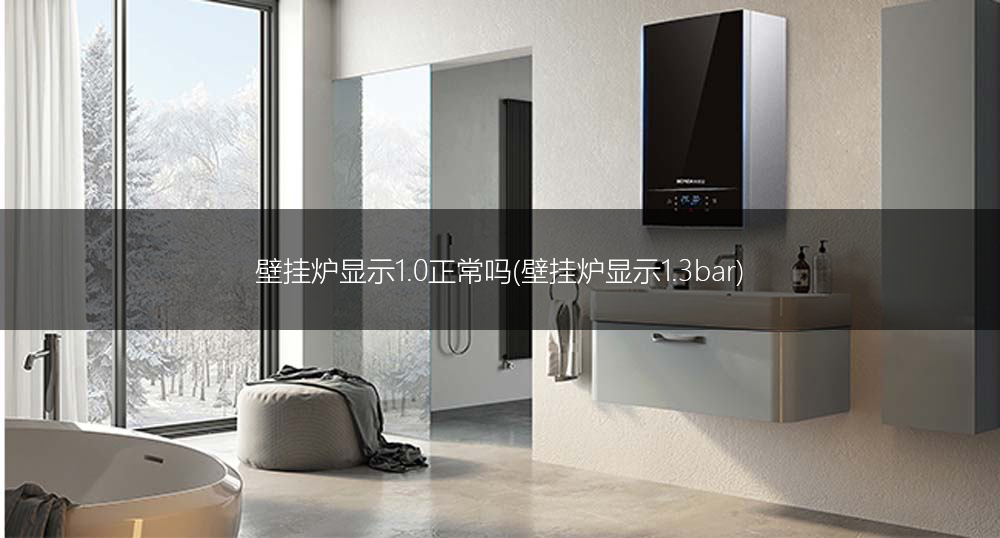 壁挂炉显示1.0正常吗(壁挂炉显示1.3bar)