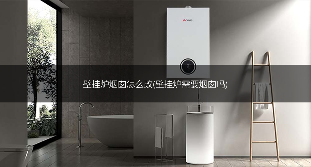壁挂炉烟囱怎么改(壁挂炉需要烟囱吗)