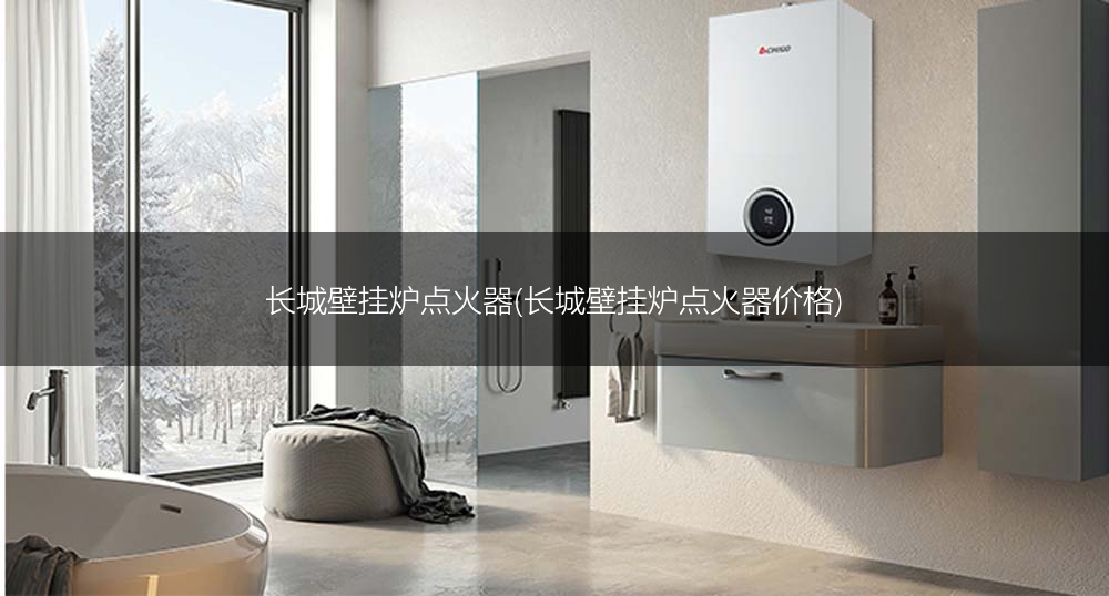 长城壁挂炉点火器(长城壁挂炉点火器价格)