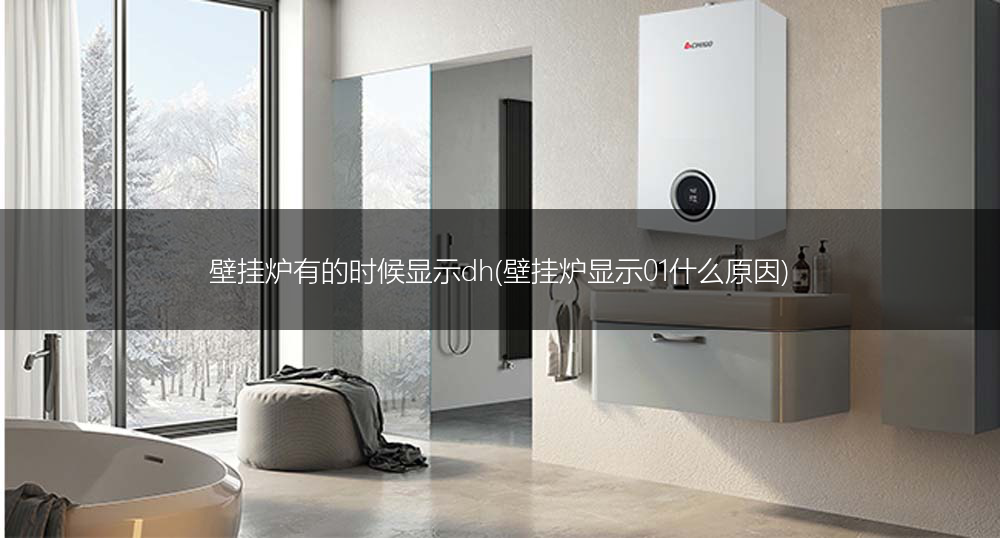 壁挂炉有的时候显示dh(壁挂炉显示01什么原因)