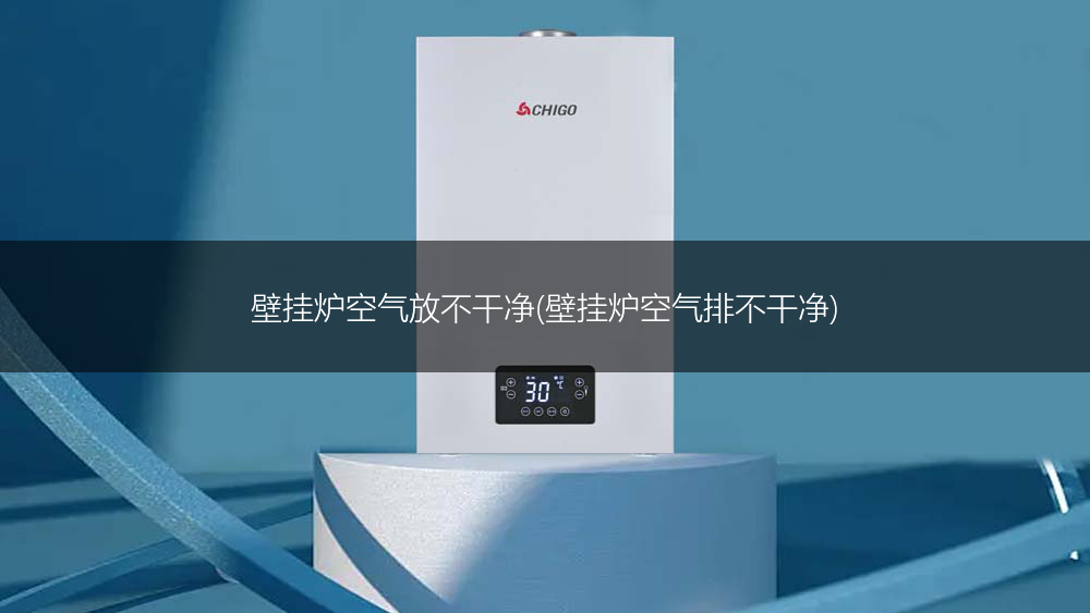 壁挂炉空气放不干净(壁挂炉空气排不干净)