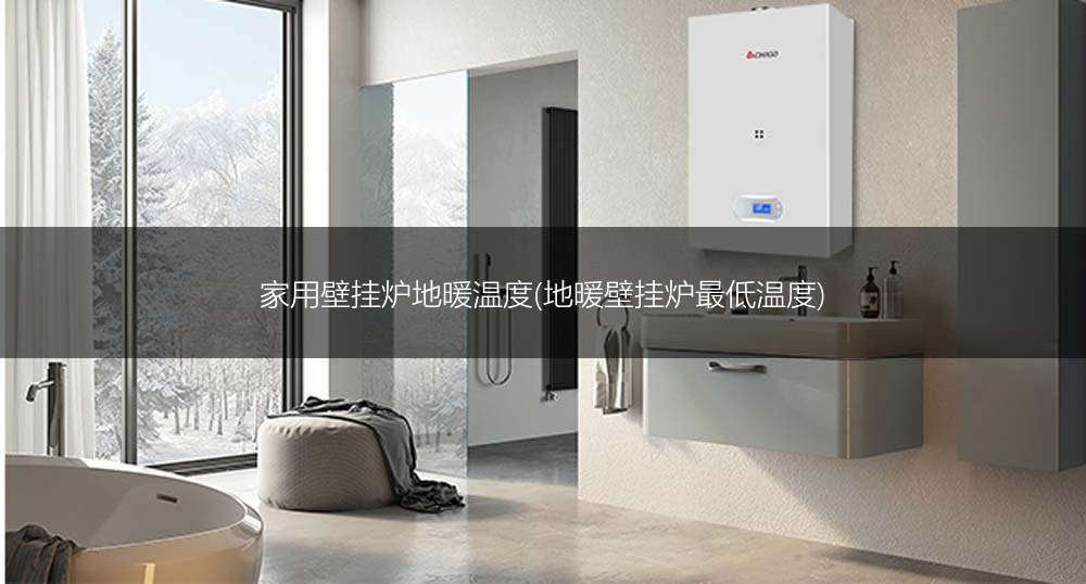 家用壁挂炉地暖温度(地暖壁挂炉最低温度)