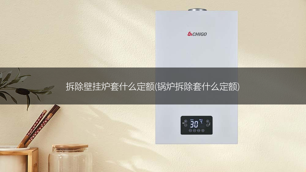 拆除壁挂炉套什么定额(锅炉拆除套什么定额)
