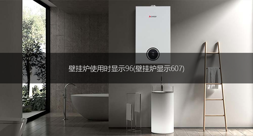 壁挂炉使用时显示96(壁挂炉显示607)
