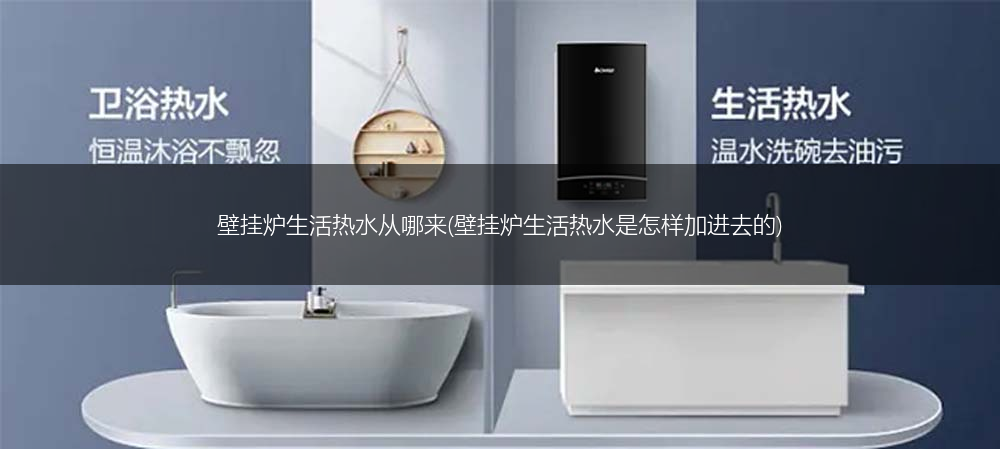 壁挂炉生活热水从哪来(壁挂炉生活热水是怎样加进去的)