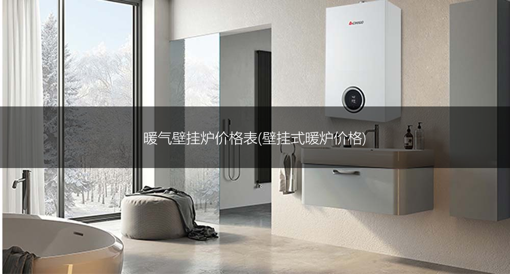 暖气壁挂炉价格表(壁挂式暖炉价格)