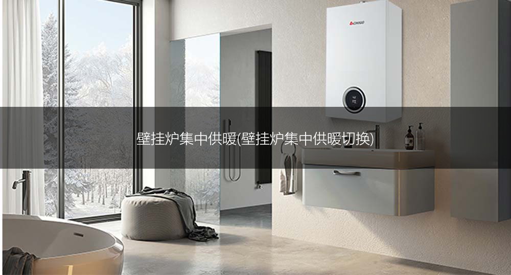 壁挂炉集中供暖(壁挂炉集中供暖切换)