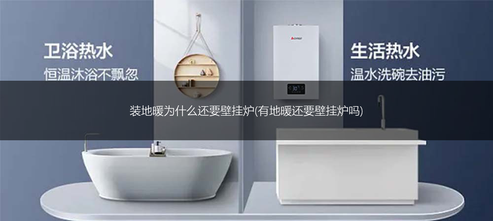 装地暖为什么还要壁挂炉(有地暖还要壁挂炉吗)