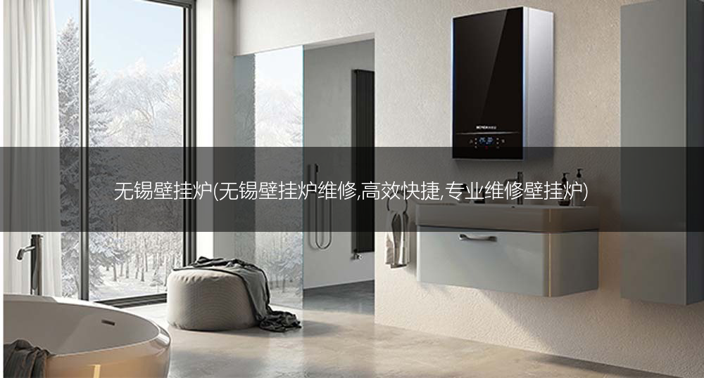 无锡壁挂炉(无锡壁挂炉维修,高效快捷,专业维修壁挂炉)