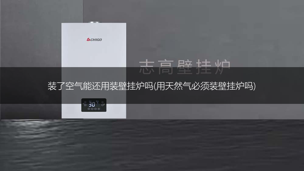 装了空气能还用装壁挂炉吗(用天然气必须装壁挂炉吗)