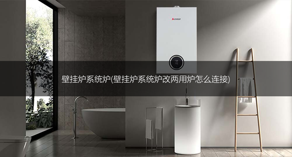壁挂炉系统炉(壁挂炉系统炉改两用炉怎么连接)