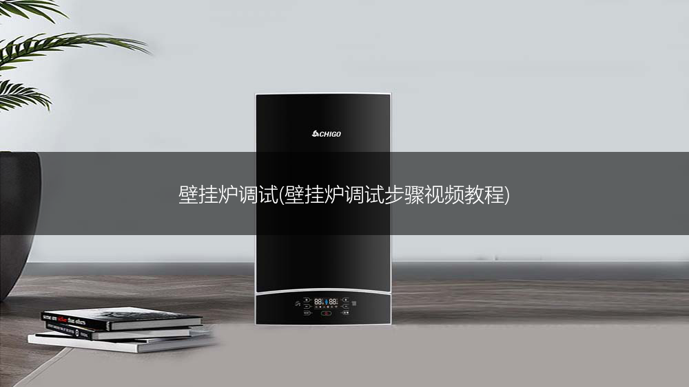 壁挂炉调试(壁挂炉调试步骤视频教程)