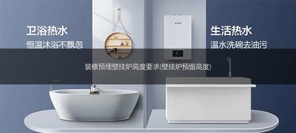 装修预埋壁挂炉高度要求(壁挂炉预留高度)