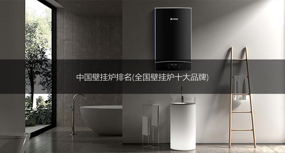 中国壁挂炉排名(全国壁挂炉十大品牌)