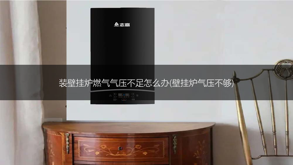 装壁挂炉燃气气压不足怎么办(壁挂炉气压不够)