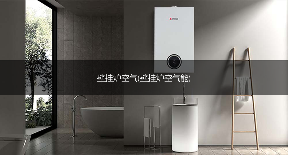 壁挂炉空气(壁挂炉空气能)