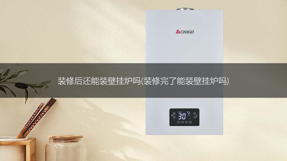 装修后还能装壁挂炉吗(装修完了能装壁挂炉吗)