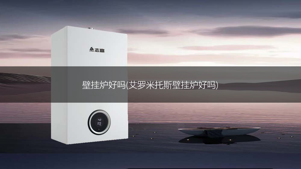 壁挂炉好吗(艾罗米托斯壁挂炉好吗)