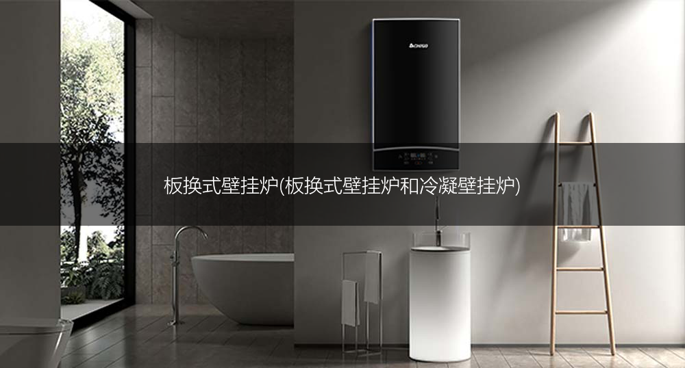 板换式壁挂炉(板换式壁挂炉和冷凝壁挂炉)