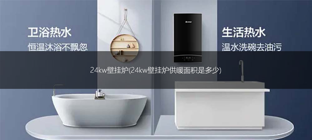 24kw壁挂炉(24kw壁挂炉供暖面积是多少)