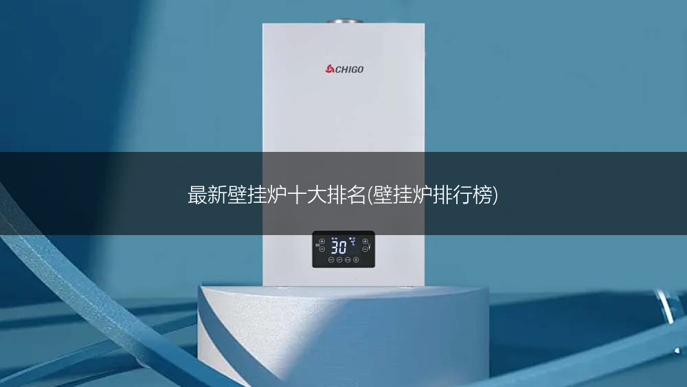 最新壁挂炉十大排名(壁挂炉排行榜)