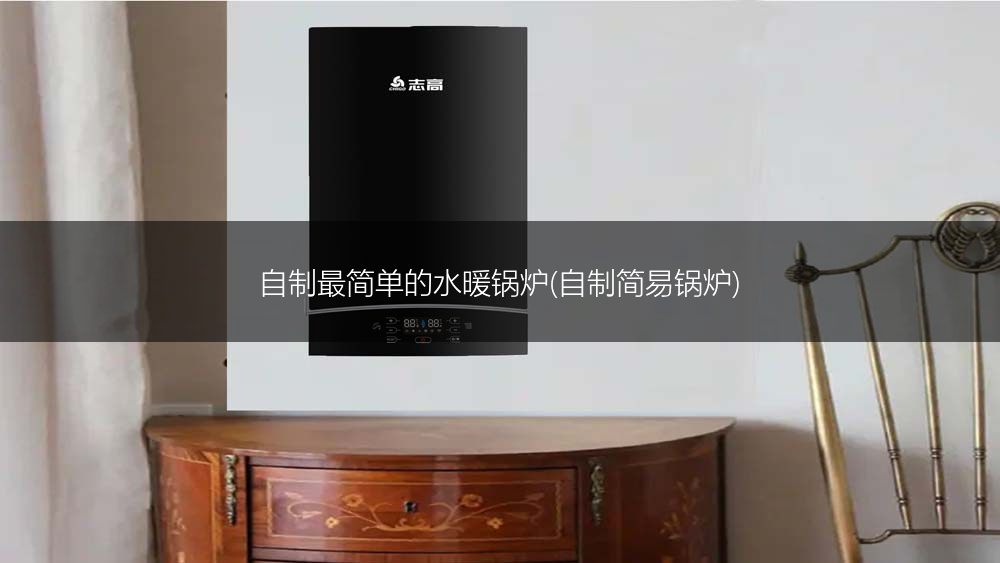 自制最简单的水暖锅炉(自制简易锅炉)