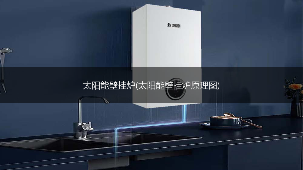 太阳能壁挂炉(太阳能壁挂炉原理图)