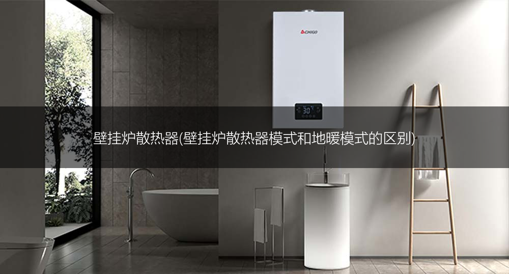 壁挂炉散热器(壁挂炉散热器模式和地暖模式的区别)