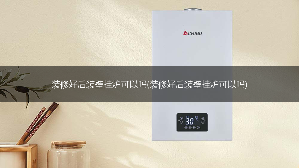 装修好后装壁挂炉可以吗(装修好后装壁挂炉可以吗)