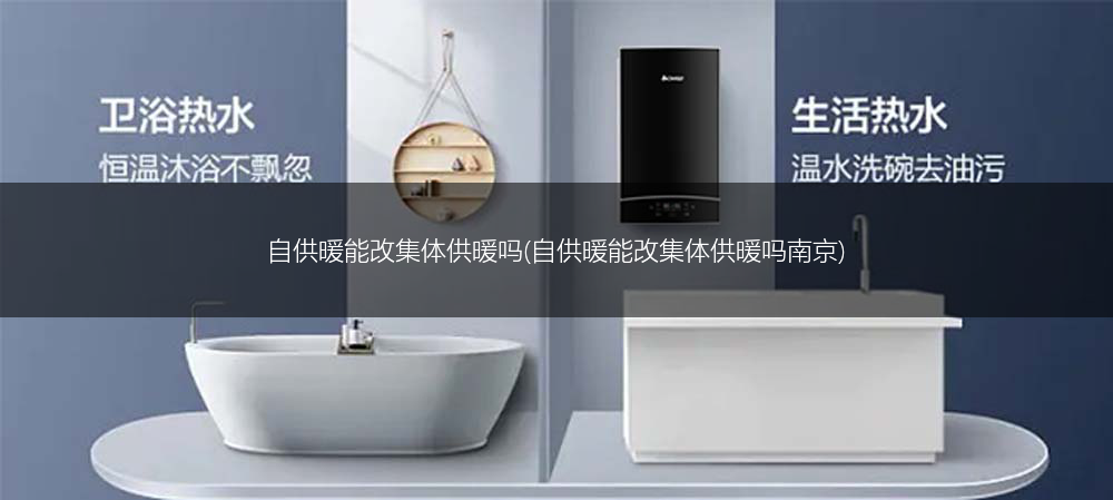自供暖能改集体供暖吗(自供暖能改集体供暖吗南京)
