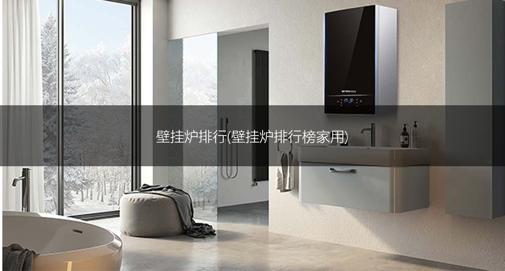 壁挂炉排行(壁挂炉排行榜家用)