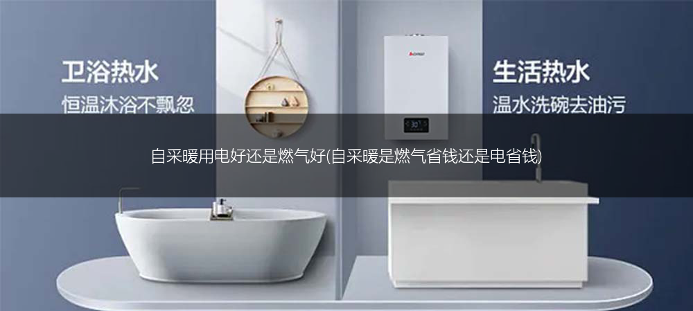 自采暖用电好还是燃气好(自采暖是燃气省钱还是电省钱)