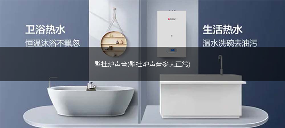 壁挂炉声音(壁挂炉声音多大正常)