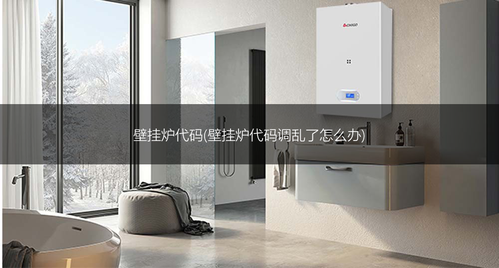 壁挂炉代码(壁挂炉代码调乱了怎么办)