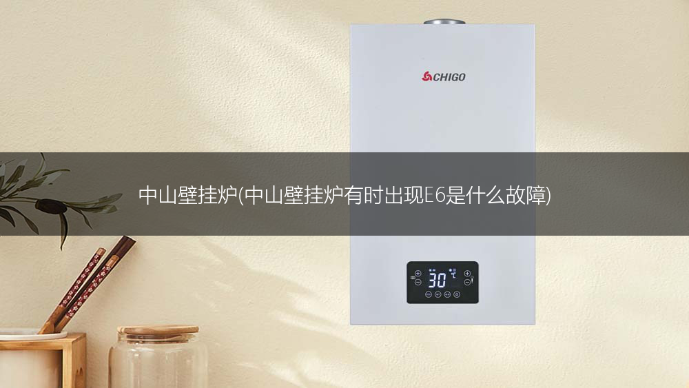 中山壁挂炉(中山壁挂炉有时出现E6是什么故障)