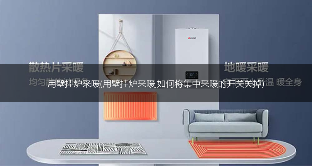 用壁挂炉采暖(用壁挂炉采暖,如何将集中采暖的开关关掉)