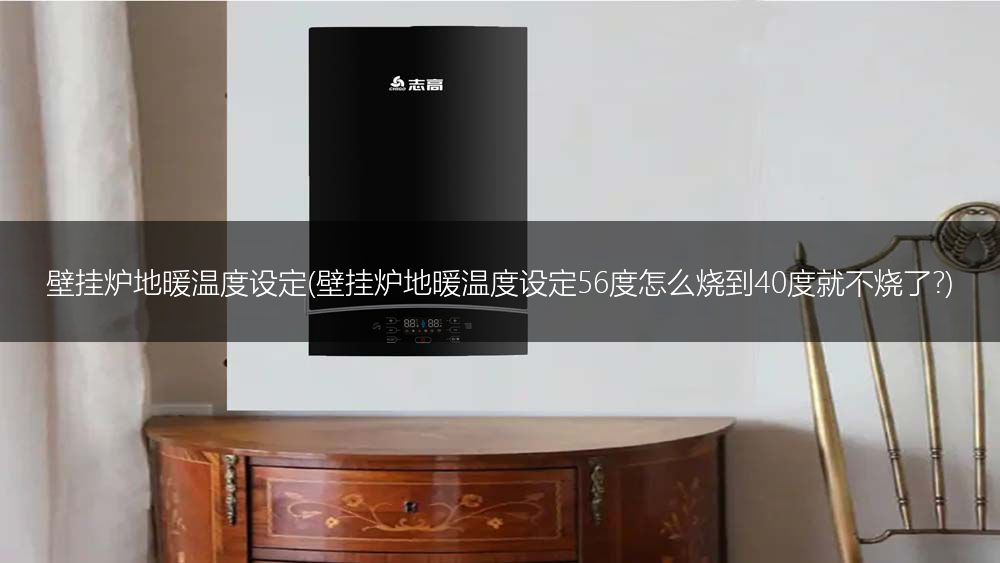 壁挂炉地暖温度设定(壁挂炉地暖温度设定56度怎么烧到40度就不烧了?)