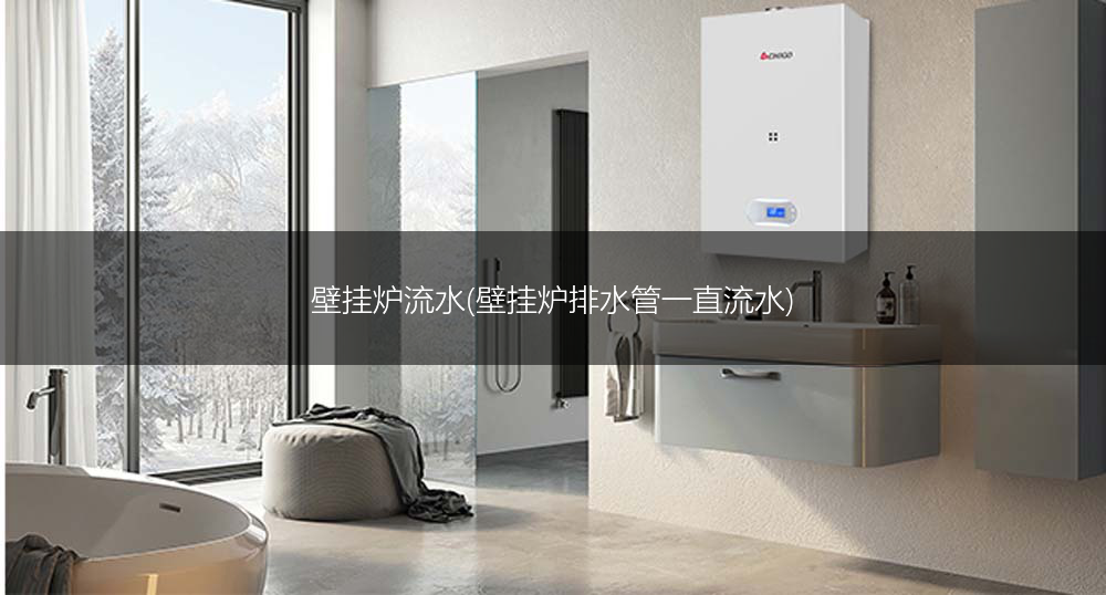 壁挂炉流水(壁挂炉排水管一直流水)