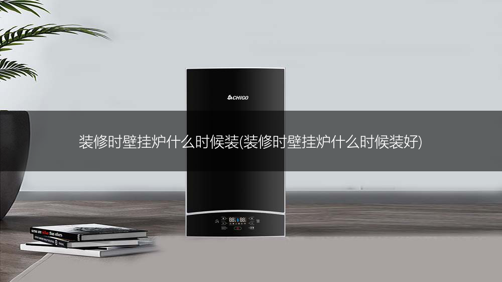 装修时壁挂炉什么时候装(装修时壁挂炉什么时候装好)